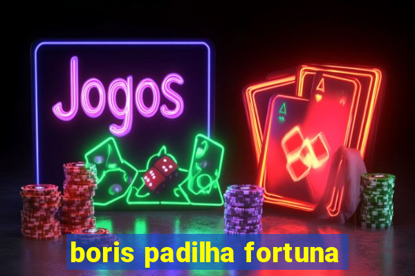 boris padilha fortuna